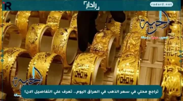تراجع محلي في سعر الذهب في العراق اليوم.. تعرف على التفاصيل الآن!